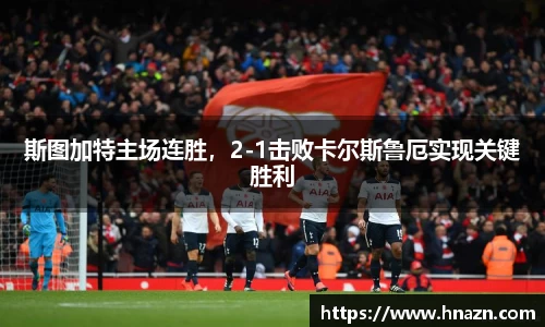 斯图加特主场连胜，2-1击败卡尔斯鲁厄实现关键胜利