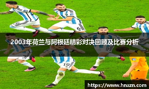 2003年荷兰与阿根廷精彩对决回顾及比赛分析