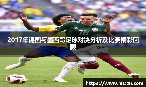 2017年德国与墨西哥足球对决分析及比赛精彩回顾