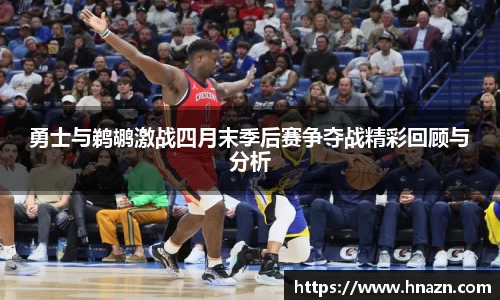 勇士与鹈鹕激战四月末季后赛争夺战精彩回顾与分析