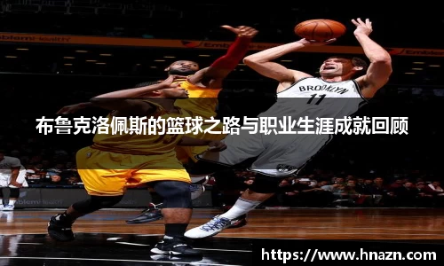 布鲁克洛佩斯的篮球之路与职业生涯成就回顾