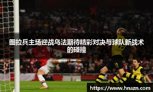 图拉兵主场迎战乌法期待精彩对决与球队新战术的碰撞