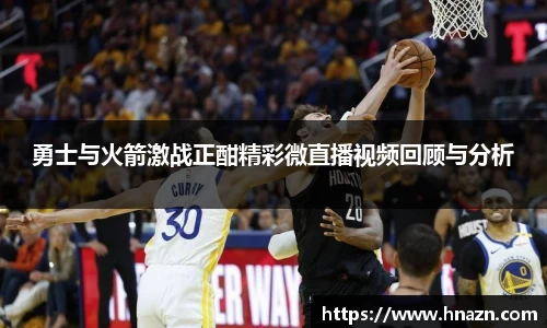 勇士与火箭激战正酣精彩微直播视频回顾与分析