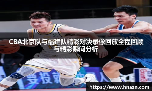 CBA北京队与福建队精彩对决录像回放全程回顾与精彩瞬间分析