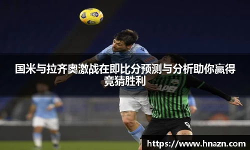 国米与拉齐奥激战在即比分预测与分析助你赢得竞猜胜利