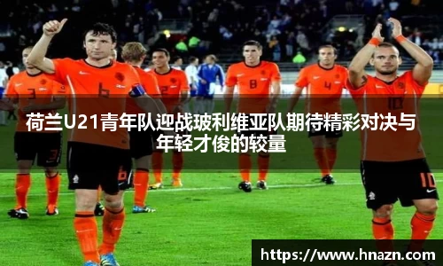 荷兰U21青年队迎战玻利维亚队期待精彩对决与年轻才俊的较量