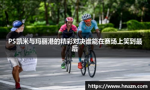 PS凯米与玛丽港的精彩对决谁能在赛场上笑到最后