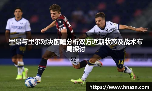 里昂与里尔对决前瞻分析双方近期状态及战术布局探讨