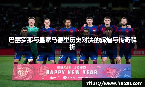 巴塞罗那与皇家马德里历史对决的辉煌与传奇解析