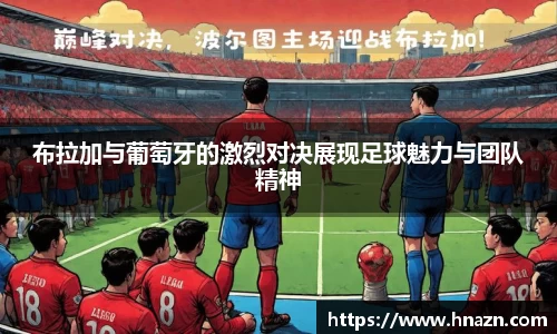布拉加与葡萄牙的激烈对决展现足球魅力与团队精神