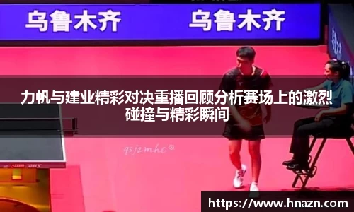 力帆与建业精彩对决重播回顾分析赛场上的激烈碰撞与精彩瞬间