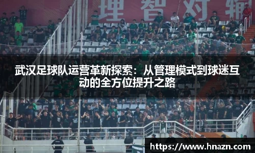 武汉足球队运营革新探索：从管理模式到球迷互动的全方位提升之路