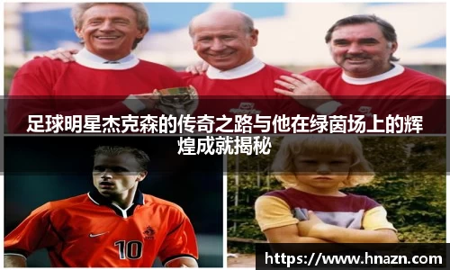 足球明星杰克森的传奇之路与他在绿茵场上的辉煌成就揭秘