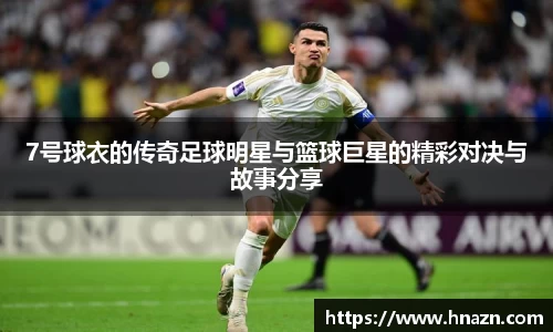 7号球衣的传奇足球明星与篮球巨星的精彩对决与故事分享
