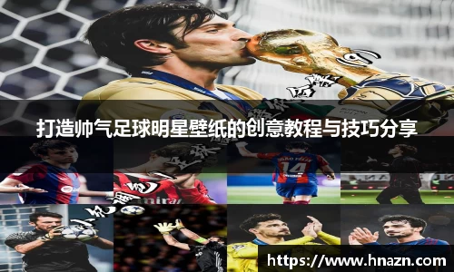 打造帅气足球明星壁纸的创意教程与技巧分享