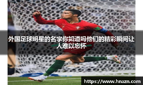 外国足球明星的名字你知道吗他们的精彩瞬间让人难以忘怀