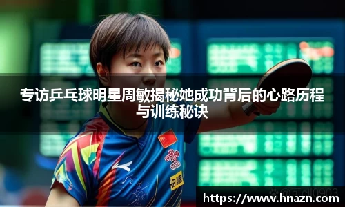 专访乒乓球明星周敏揭秘她成功背后的心路历程与训练秘诀