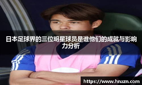 日本足球界的三位明星球员是谁他们的成就与影响力分析