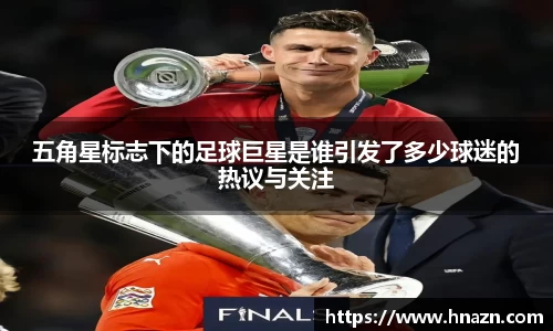五角星标志下的足球巨星是谁引发了多少球迷的热议与关注