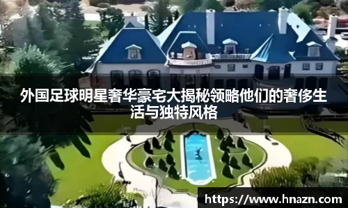 外国足球明星奢华豪宅大揭秘领略他们的奢侈生活与独特风格