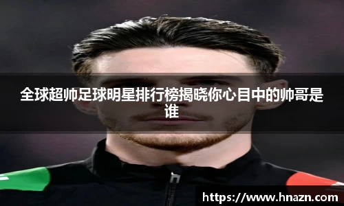 全球超帅足球明星排行榜揭晓你心目中的帅哥是谁
