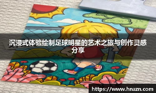 沉浸式体验绘制足球明星的艺术之旅与创作灵感分享
