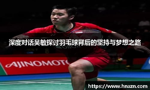 深度对话吴敏探讨羽毛球背后的坚持与梦想之路