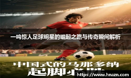 一鸣惊人足球明星的崛起之路与传奇瞬间解析