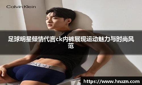 足球明星倾情代言ck内裤展现运动魅力与时尚风范