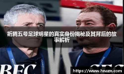 折腾五号足球明星的真实身份揭秘及其背后的故事解析