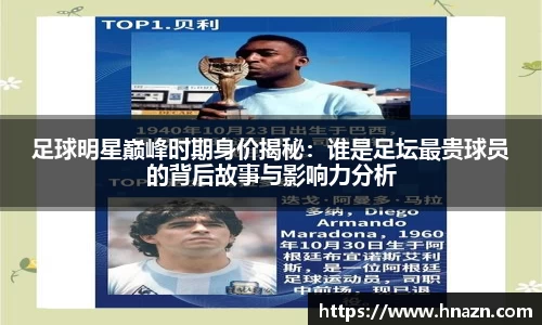 足球明星巅峰时期身价揭秘：谁是足坛最贵球员的背后故事与影响力分析