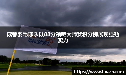 成都羽毛球队以88分领跑大师赛积分榜展现强劲实力