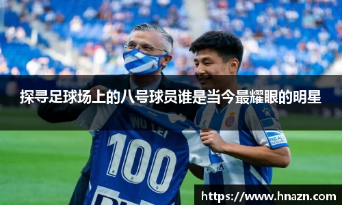 探寻足球场上的八号球员谁是当今最耀眼的明星