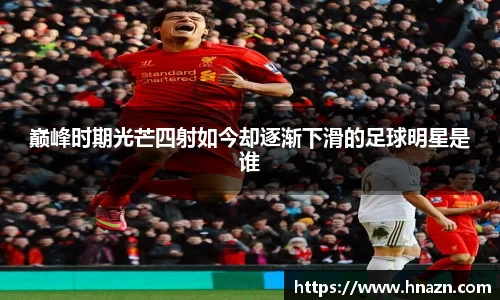 巅峰时期光芒四射如今却逐渐下滑的足球明星是谁